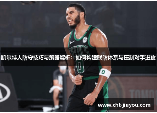 凯尔特人防守技巧与策略解析:如何构建联防体系与压制对手进攻 凯尔特人防守技巧与策略解析:如何构建联防体系与压制对手进攻