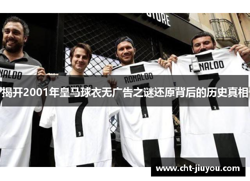 揭开2001年皇马球衣无广告之谜还原背后的历史真相 揭开2001年皇马球衣无广告之谜还原背后的历史真相