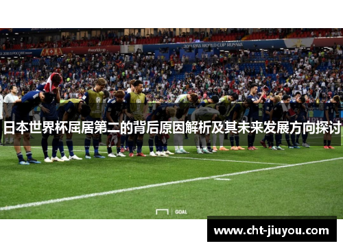 日本世界杯屈居第二的背后原因解析及其未来发展方向探讨