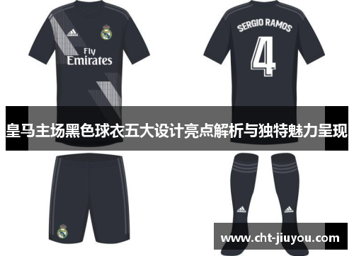 皇马主场黑色球衣五大设计亮点解析与独特魅力呈现