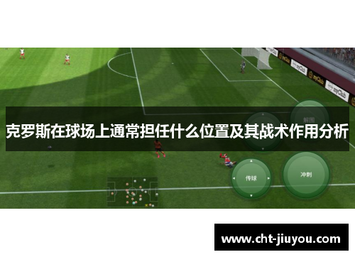 克罗斯在球场上通常担任什么位置及其战术作用分析