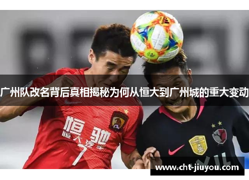 广州队改名背后真相揭秘为何从恒大到广州城的重大变动 广州队改名背后真相揭秘为何从恒大到广州城的重大变动