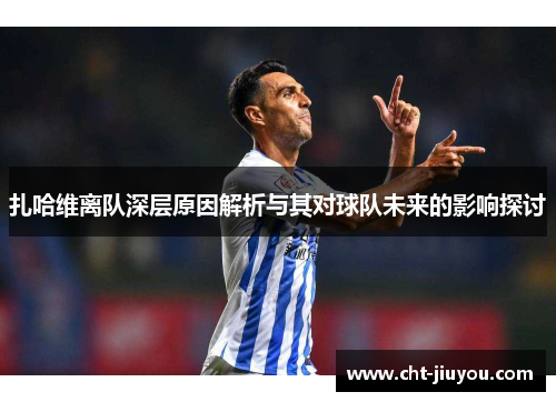 扎哈维离队深层原因解析与其对球队未来的影响探讨