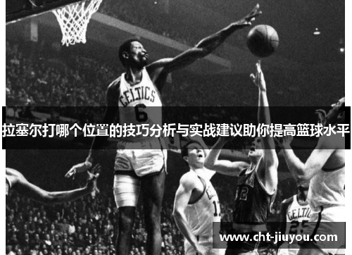 拉塞尔打哪个位置的技巧分析与实战建议助你提高篮球水平