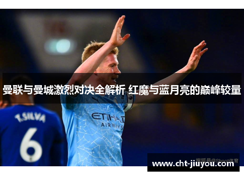 曼联与曼城激烈对决全解析 红魔与蓝月亮的巅峰较量