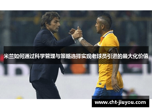米兰如何通过科学管理与策略选择实现老球员引进的最大化价值 米兰如何通过科学管理与策略选择实现老球员引进的最大化价值