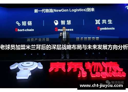 老球员加盟米兰背后的深层战略布局与未来发展方向分析