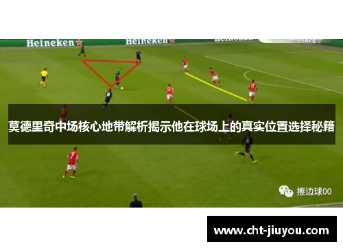 莫德里奇中场核心地带解析揭示他在球场上的真实位置选择秘籍