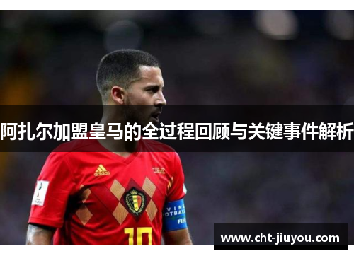 阿扎尔加盟皇马的全过程回顾与关键事件解析