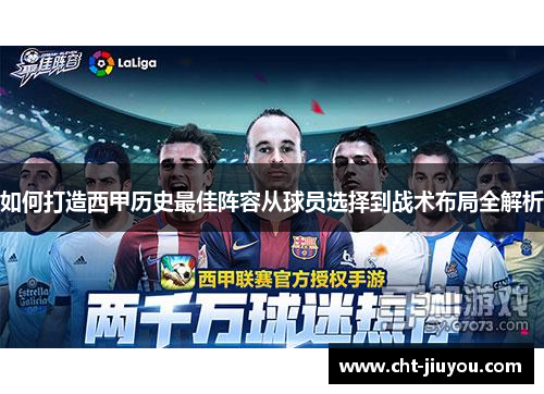 如何打造西甲历史最佳阵容从球员选择到战术布局全解析 如何打造西甲历史最佳阵容从球员选择到战术布局全解析