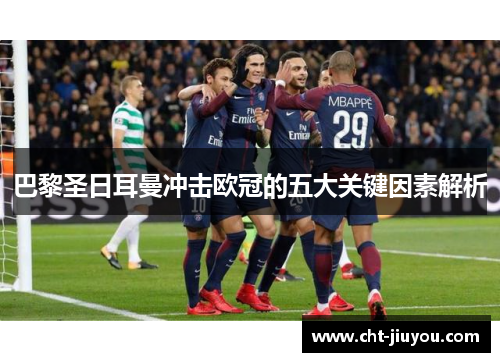 巴黎圣日耳曼冲击欧冠的五大关键因素解析