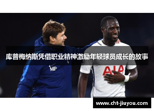 库普梅纳斯凭借职业精神激励年轻球员成长的故事