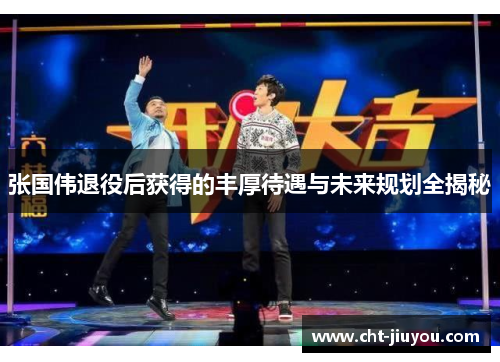 张国伟退役后获得的丰厚待遇与未来规划全揭秘