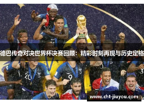 德巴传奇对决世界杯决赛回顾:精彩时刻再现与历史定格 德巴传奇对决世界杯决赛回顾:精彩时刻再现与历史定格
