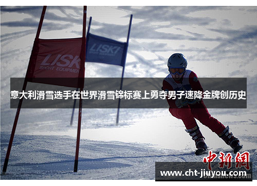 意大利滑雪选手在世界滑雪锦标赛上勇夺男子速降金牌创历史