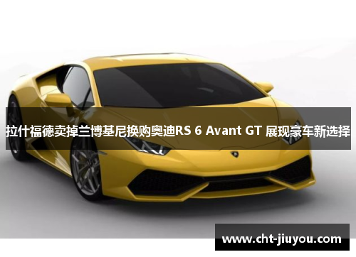 拉什福德卖掉兰博基尼换购奥迪RS 6 Avant GT 展现豪车新选择