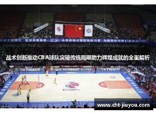 战术创新推动CBA球队突破传统局限助力辉煌成就的全面解析