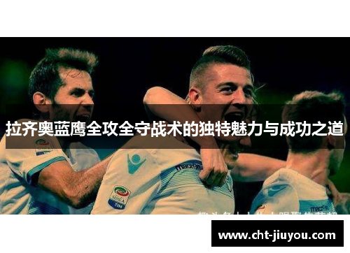 拉齐奥蓝鹰全攻全守战术的独特魅力与成功之道