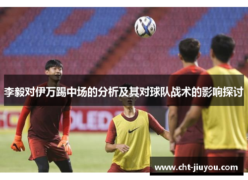 李毅对伊万踢中场的分析及其对球队战术的影响探讨