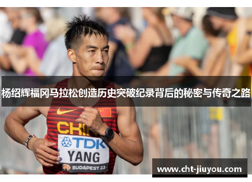 杨绍辉福冈马拉松创造历史突破纪录背后的秘密与传奇之路