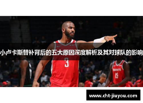 小卢卡斯替补背后的五大原因深度解析及其对球队的影响