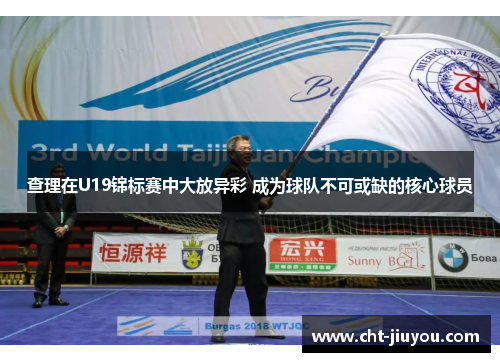 查理在U19锦标赛中大放异彩 成为球队不可或缺的核心球员