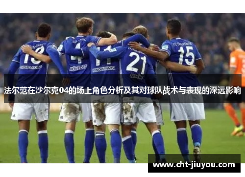 法尔范在沙尔克04的场上角色分析及其对球队战术与表现的深远影响