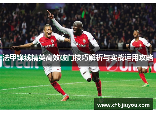 法甲锋线精英高效破门技巧解析与实战运用攻略