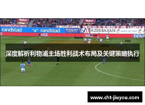 深度解析利物浦主场胜利战术布局及关键策略执行