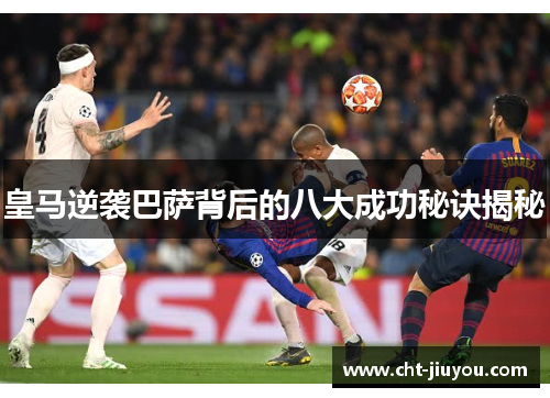 皇马逆袭巴萨背后的八大成功秘诀揭秘