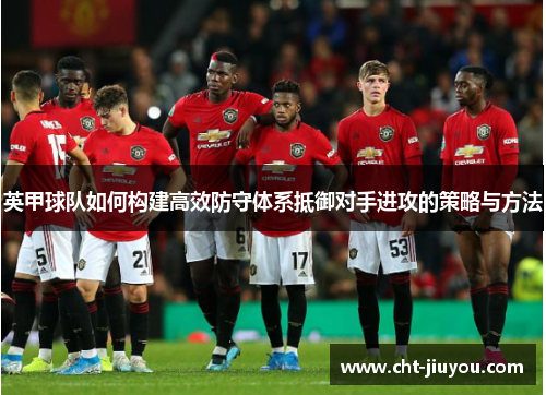 英甲球队如何构建高效防守体系抵御对手进攻的策略与方法 英甲球队如何构建高效防守体系抵御对手进攻的策略与方法
