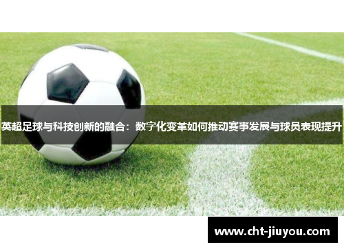 英超足球与科技创新的融合：数字化变革如何推动赛事发展与球员表现提升