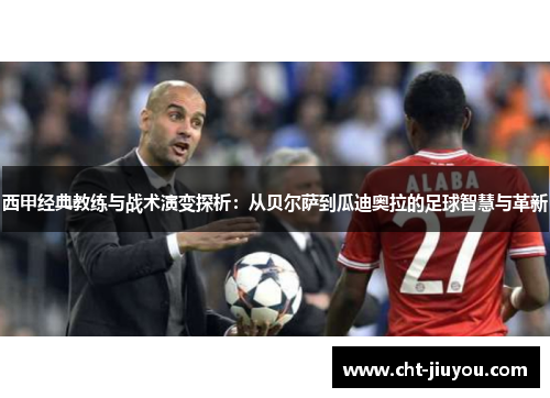 西甲经典教练与战术演变探析：从贝尔萨到瓜迪奥拉的足球智慧与革新