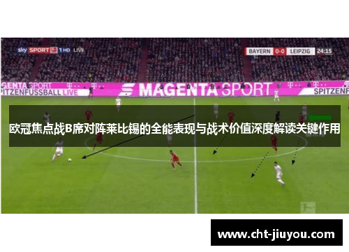 欧冠焦点战B席对阵莱比锡的全能表现与战术价值深度解读关键作用