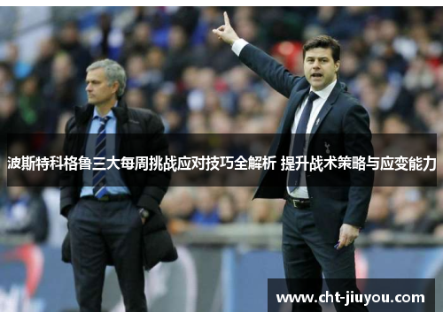 波斯特科格鲁三大每周挑战应对技巧全解析 提升战术策略与应变能力